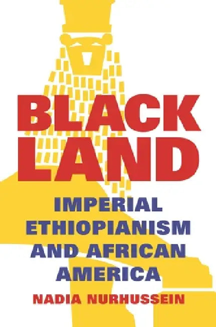 Black Land: Imperial Ethiopianism and African America by Nadia Nurhussein
