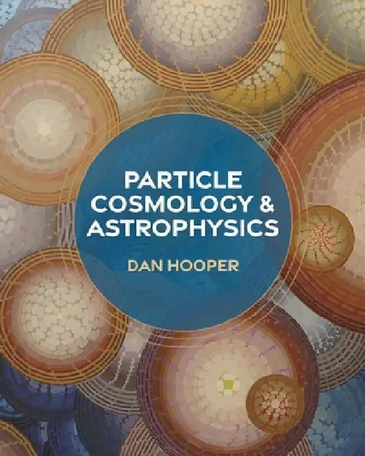 Particle Cosmology and Astrophysics by Dan Hooper