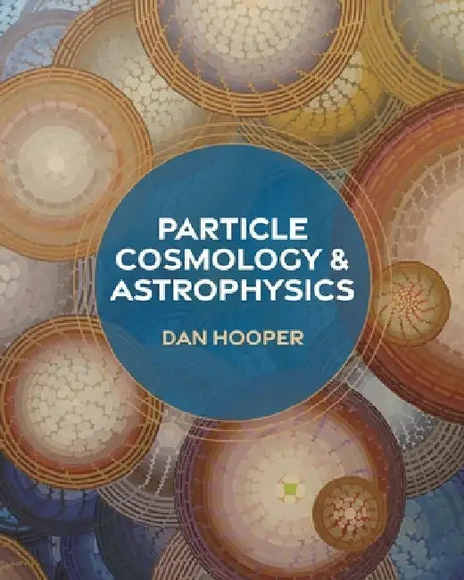 Particle Cosmology and Astrophysics by Dan Hooper