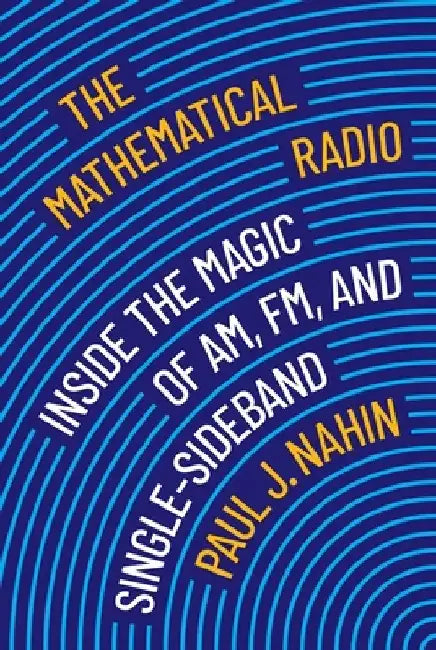 The Mathematical Radio: Inside the Magic of Am, Fm, Single-Sideband, and Wifi by Paul Nahin