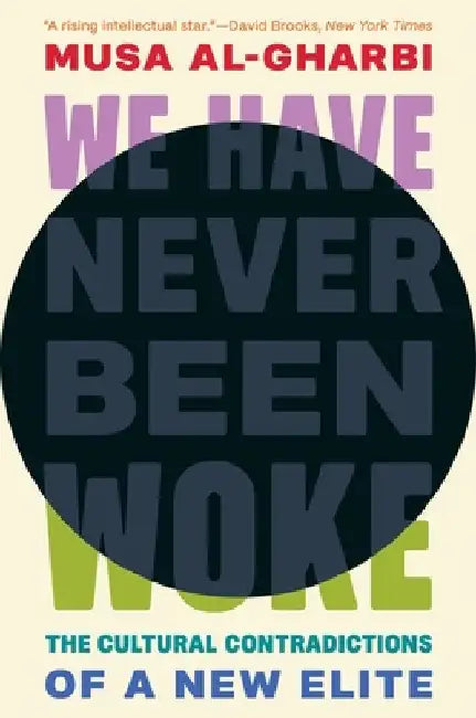 We Have Never Been Woke: The Cultural Contradictions of a New Elite by Musa Al-Gharbi