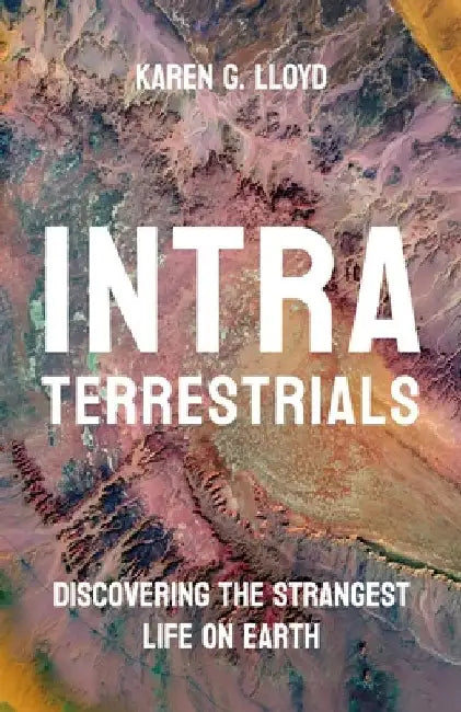 Intraterrestrials: Discovering the Strangest Life on Earth by Karen G. Lloyd
