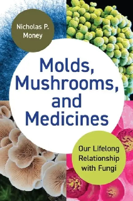 Molds, Mushrooms, and Medicines: Our Lifelong Relationship with Fungi by Nicholas Money
