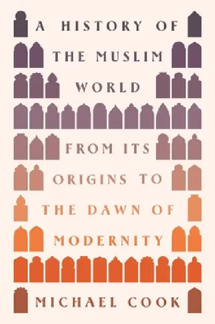 A History of the Muslim World: From Its Origins to the Dawn of Modernity by Michael Cook
