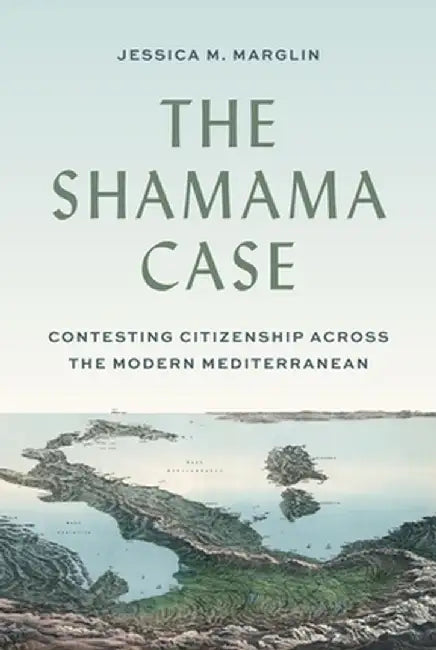The Shamama Case: Contesting Citizenship Across the Modern Mediterranean by Marglin