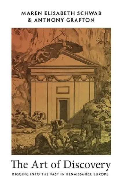 The Art of Discovery: Digging Into the Past in Renaissance Europe by Maren Elisabeth Schwab