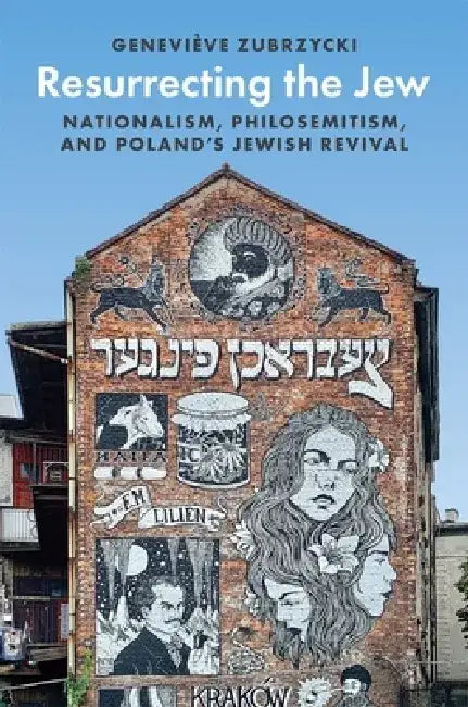 Resurrecting the Jew: Nationalism, Philosemitism, and Poland's Jewish Revival by Geneviève Zubrzycki