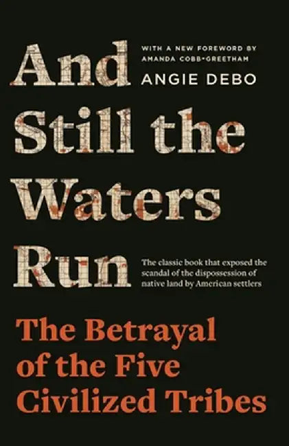 And Still the Waters Run: The Betrayal of the Five Civilized Tribes by Angie Debo