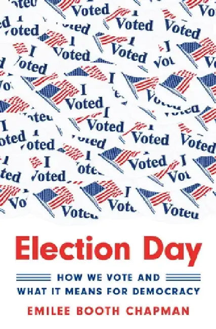 Election Day: How We Vote and What It Means for Democracy by Emilee Booth Chapman