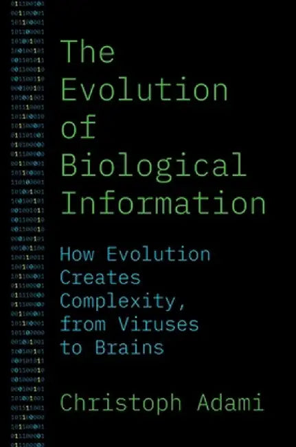 The Evolution of Biological Information: How Evolution Creates Complexity, from Viruses to Brains by Christoph Adami
