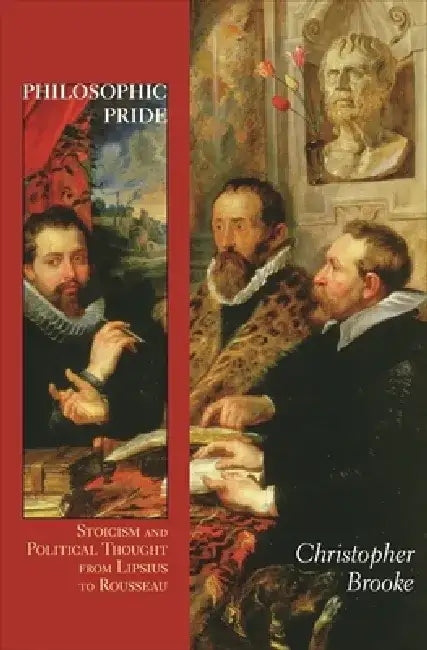 Philosophic Pride: Stoicism and Political Thought from Lipsius to Rousseau by Christopher Brooke
