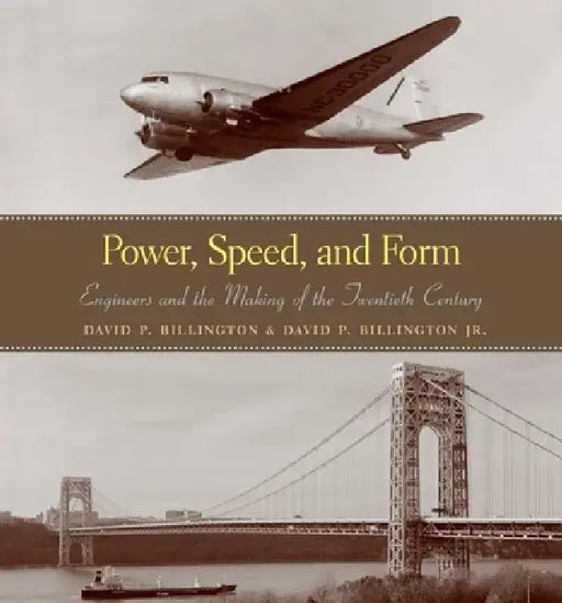 Power, Speed, and Form: Engineers and the Making of the Twentieth Century by David P. Billington