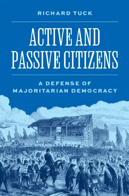 Active and Passive Citizens: A Defense of Majoritarian Democracy by Richard Tuck, Melissa Schwartzberg, John Ferejohn