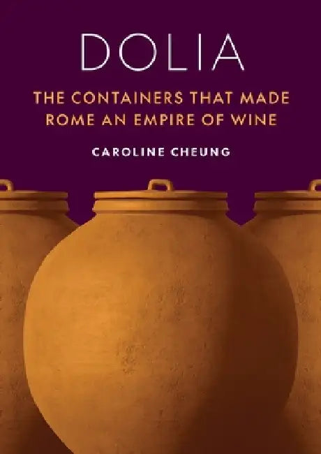 Dolia: The Containers That Made Rome an Empire of Wine by Caroline Cheung