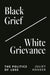 Black Grief/White Grievance: The Politics of Loss by Juliet Hooker
