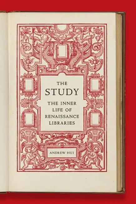 The Study: The Inner Life of Renaissance Libraries by Andrew Hui