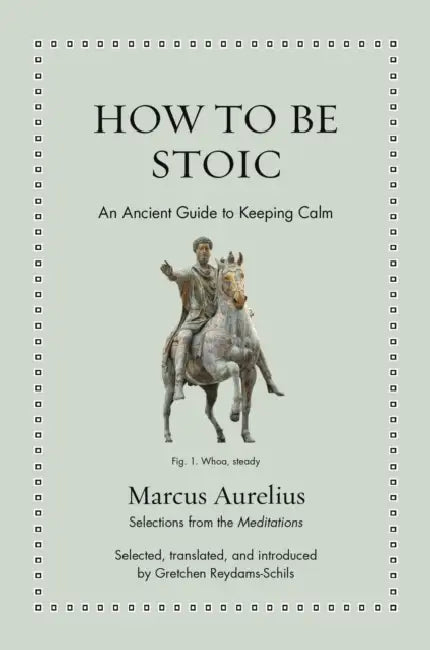 How to Be Stoic: An Ancient Guide to Keeping Calm by Marcus Aurelius, Gretchen Reydams-Schils, Gretchen Reydams-Schils