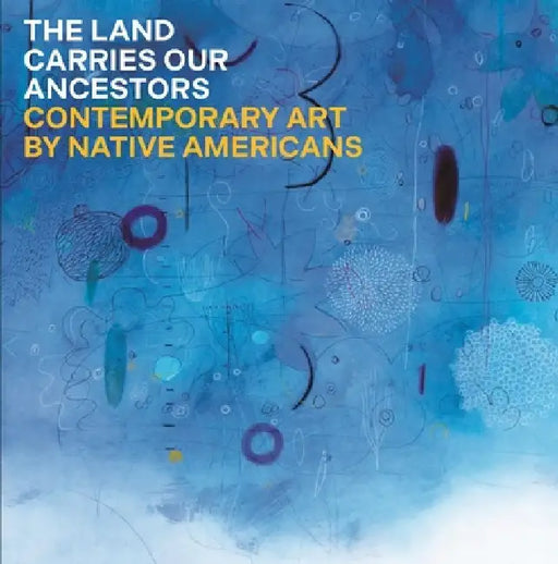 The Land Carries Our Ancestors: Contemporary Art by Native Americans by Jaune Quick-To-See Smith