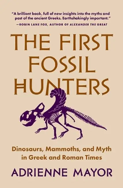 The First Fossil Hunters: Dinosaurs, Mammoths, and Myth in Greek and Roman Times by Adrienne Mayor