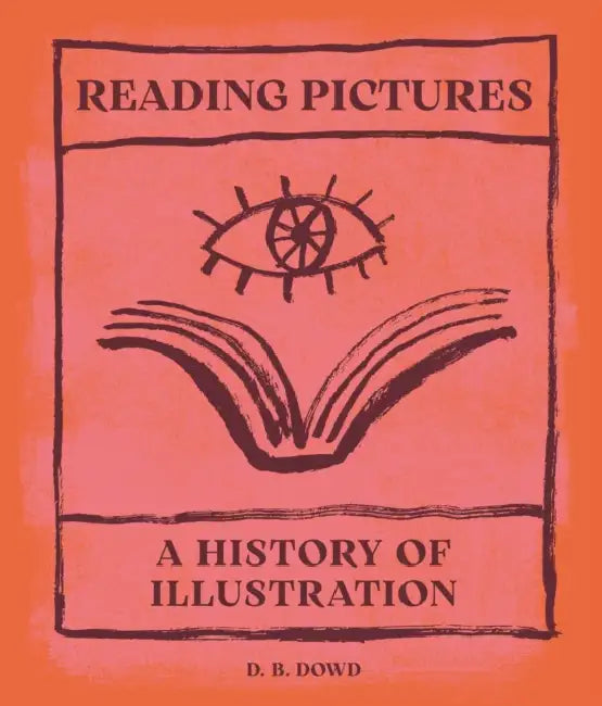 Reading Pictures: A History of Illustration by D. B. Dowd