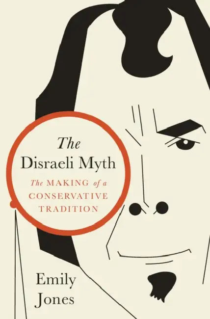 The Disraeli Myth: The Making of a Conservative Tradition by Emily Jones