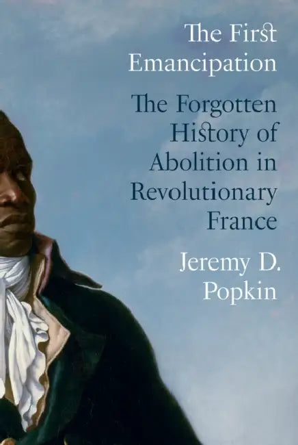 The First Emancipation: The Forgotten History of Abolition in Revolutionary France by Jeremy D. Popkin