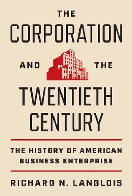 The Corporation and the Twentieth Century: The History of American Business Enterprise by Richard N. Langlois