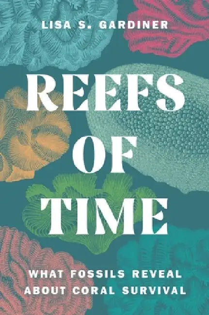 Reefs of Time: What Fossils Reveal about Coral Survival by Lisa S. Gardiner