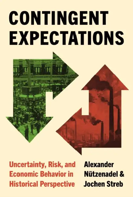 Contingent Expectations: Uncertainty, Risk, and Economic Behavior in Historical Perspective by Alexander Nützenadel, Jochen Streb
