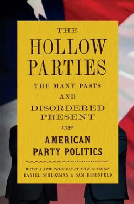 The Hollow Parties: The Many Pasts and Disordered Present of American Party Politics by Daniel Schlozman