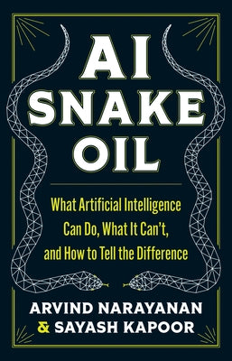 AI Snake Oil: What Artificial Intelligence Can Do, What It Can't, and How to Tell the Difference by Arvind Narayanan