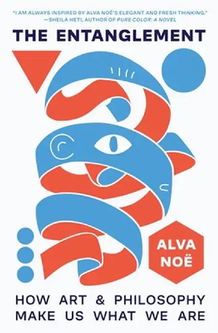 The Entanglement: How Art and Philosophy Make Us What We Are by Alva Noe