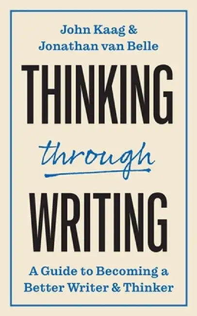 Thinking Through Writing: A Guide to Becoming a Better Writer and Thinker by John Kaag