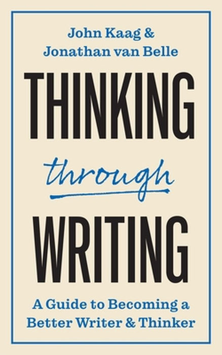 Thinking Through Writing: A Guide to Becoming a Better Writer and Thinker by John Kaag
