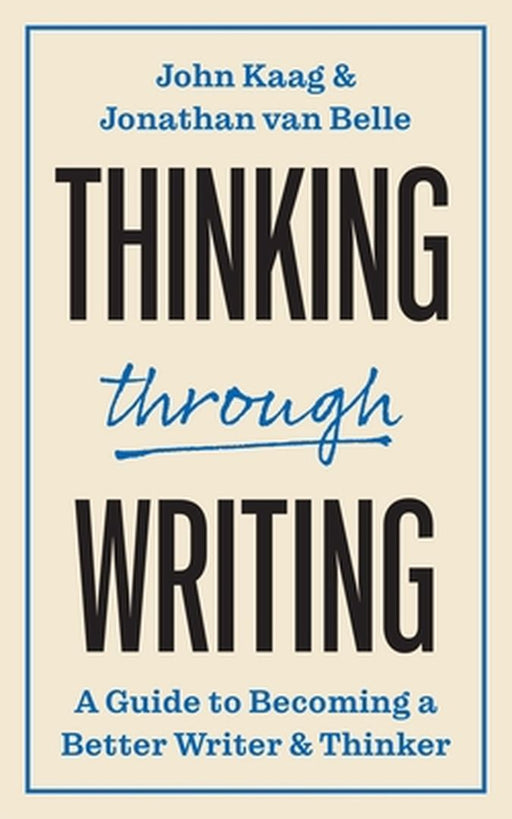 Thinking Through Writing: A Guide to Becoming a Better Writer and Thinker by John Kaag