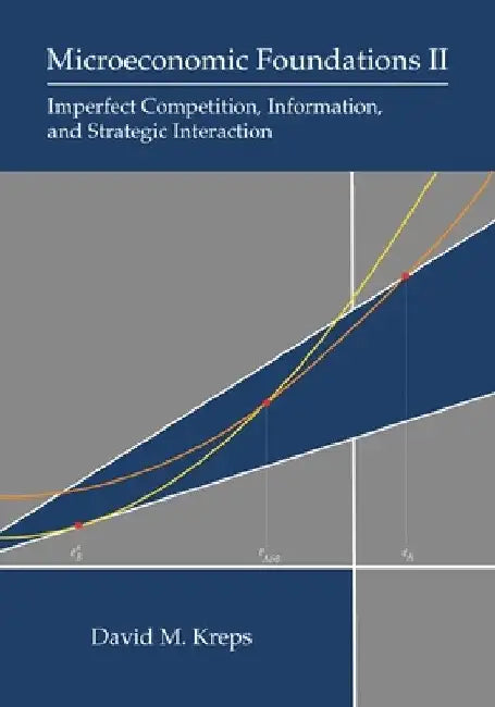 Microeconomic Foundations II: Imperfect Competition, Information, and Strategic Interaction by David M. Kreps