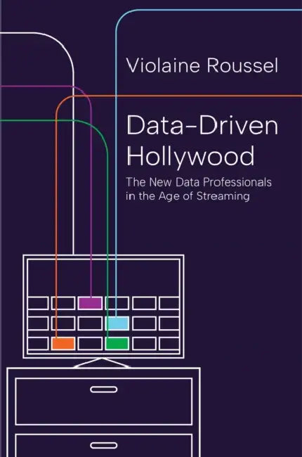 Data-Driven Hollywood: The New Data Professionals in the Age of Streaming by Violaine Roussel