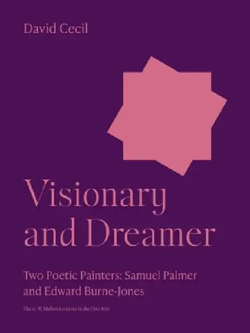 Visionary and Dreamer: Two Poetic Painters: Samuel Palmer and Edward Burne-Jones by David Cecil