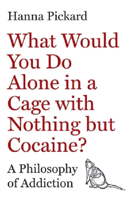 What Would You Do Alone in a Cage with Nothing But Cocaine?: A Philosophy of Addiction by Hanna Pickard, Marco Venniro