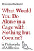 What Would You Do Alone in a Cage with Nothing But Cocaine?: A Philosophy of Addiction by Hanna Pickard, Marco Venniro