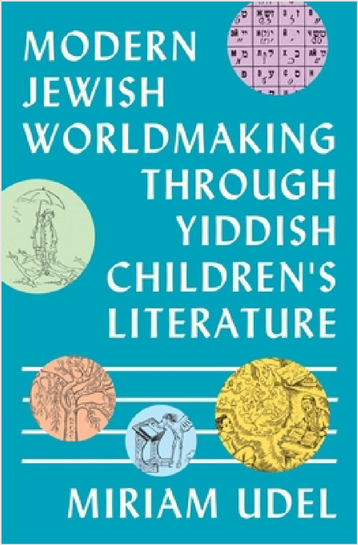 Modern Jewish Worldmaking Through Yiddish Children's Literature by Miriam Udel