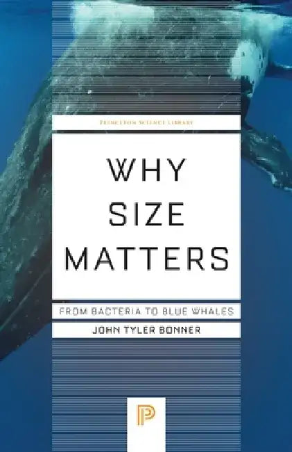 Why Size Matters: From Bacteria to Blue Whales by John Tyler Bonner