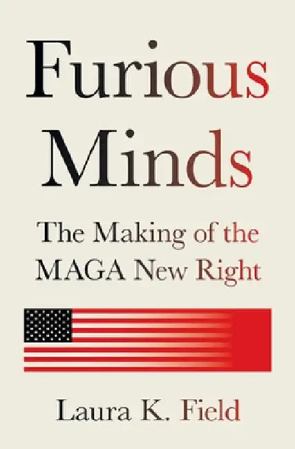 Furious Minds: The Making of the Maga New Right by Field, Laura K.