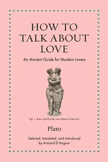 How to Talk about Love: An Ancient Guide for Modern Lovers by Plato