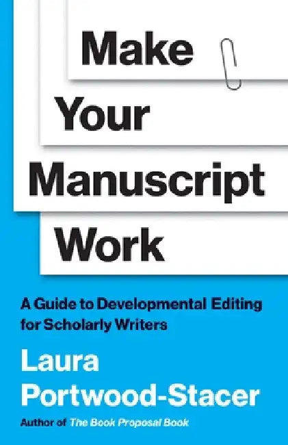 Make Your Manuscript Work: A Guide to Developmental Editing for Scholarly Writers by Laura Portwood-Stacer