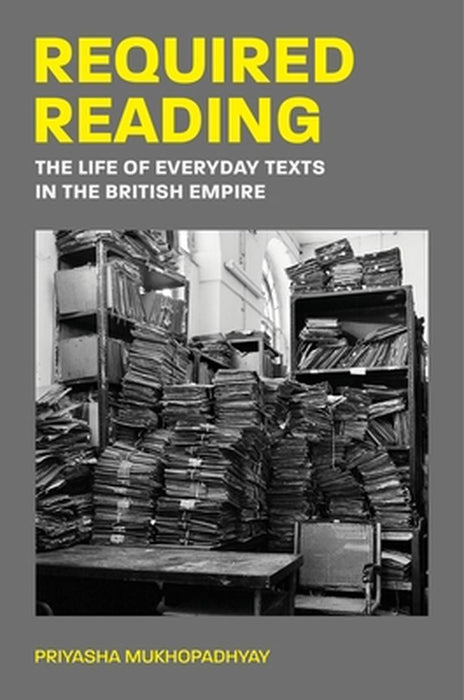 Required Reading: The Life of Everyday Texts in the British Empire by Priyasha Mukhopadhyay