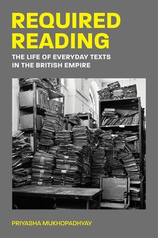 Required Reading: The Life of Everyday Texts in the British Empire by Priyasha Mukhopadhyay