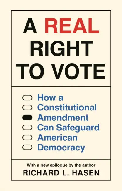 A Real Right to Vote: How a Constitutional Amendment Can Safeguard American Democracy by Richard L. Hasen