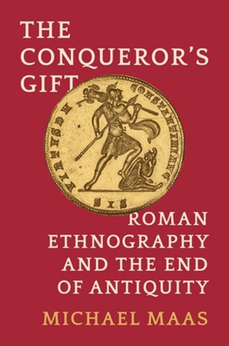The Conqueror's Gift: Roman Ethnography and the End of Antiquity by Michael Maas