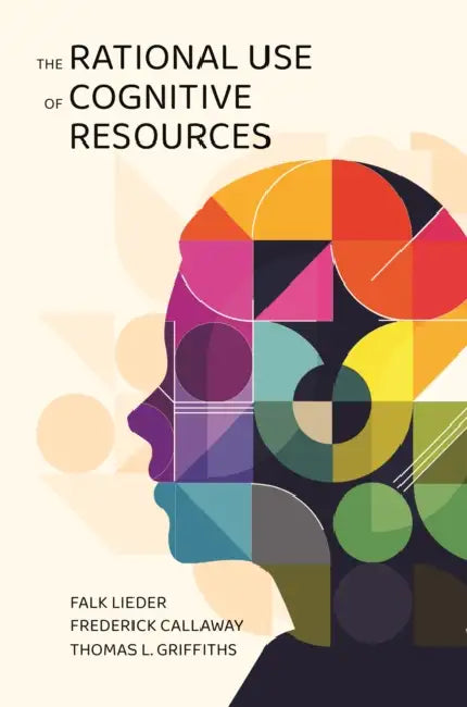 The Rational Use of Cognitive Resources by Falk Lieder, Frederick Callaway, Thomas L. Griffiths